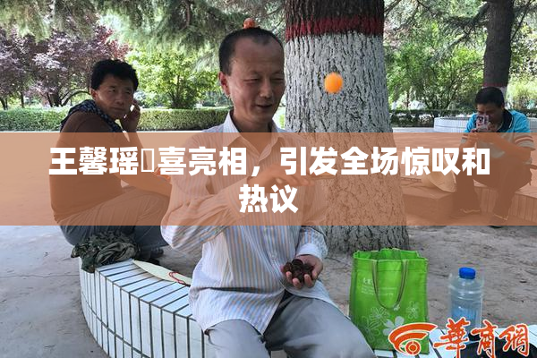 王馨瑶驚喜亮相，引发全场惊叹和热议