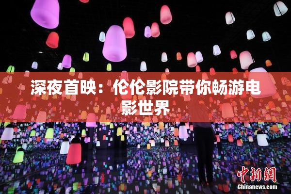 深夜首映：伦伦影院带你畅游电影世界