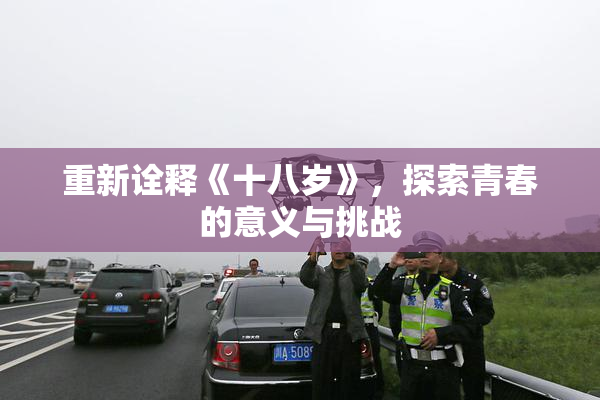 重新诠释《十八岁》，探索青春的意义与挑战