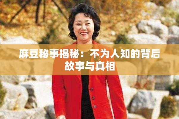 麻豆秘事揭秘：不为人知的背后故事与真相