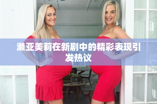 濑亚美莉在新剧中的精彩表现引发热议
