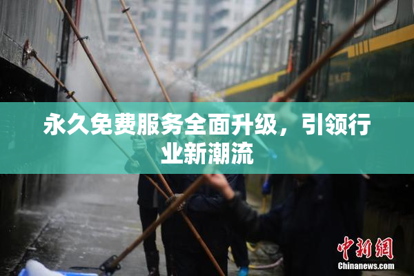永久免费服务全面升级，引领行业新潮流