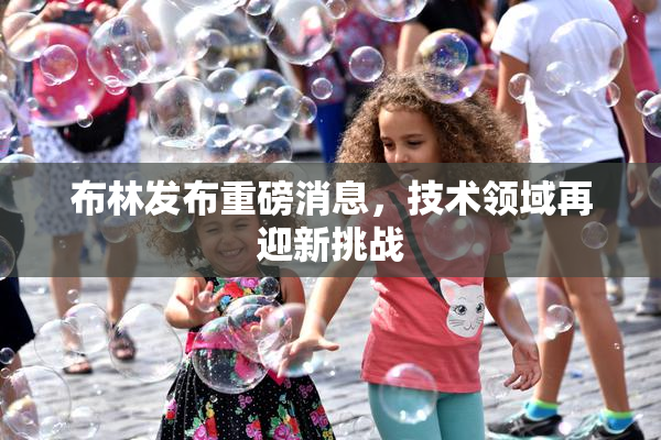 布林发布重磅消息，技术领域再迎新挑战