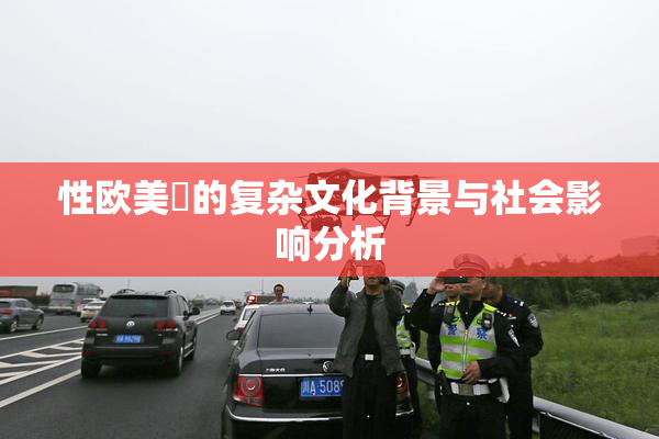 性欧美婬的复杂文化背景与社会影响分析
