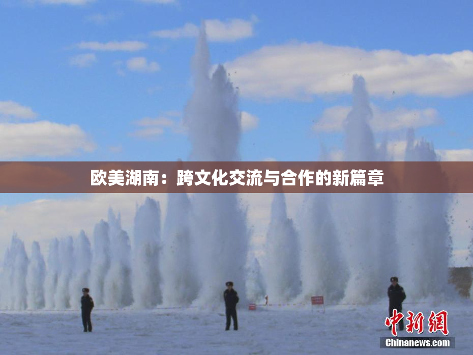 欧美湖南：跨文化交流与合作的新篇章