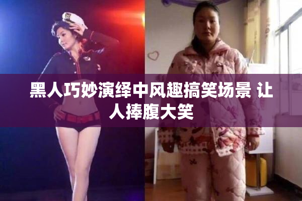 黑人巧妙演绎中风趣搞笑场景 让人捧腹大笑