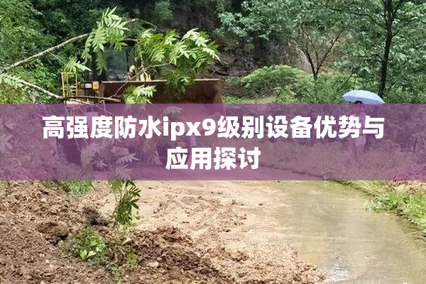 高强度防水ipx9级别设备优势与应用探讨