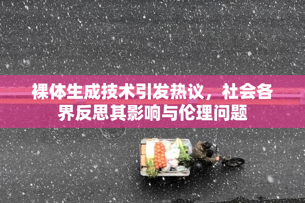裸体生成技术引发热议，社会各界反思其影响与伦理问题