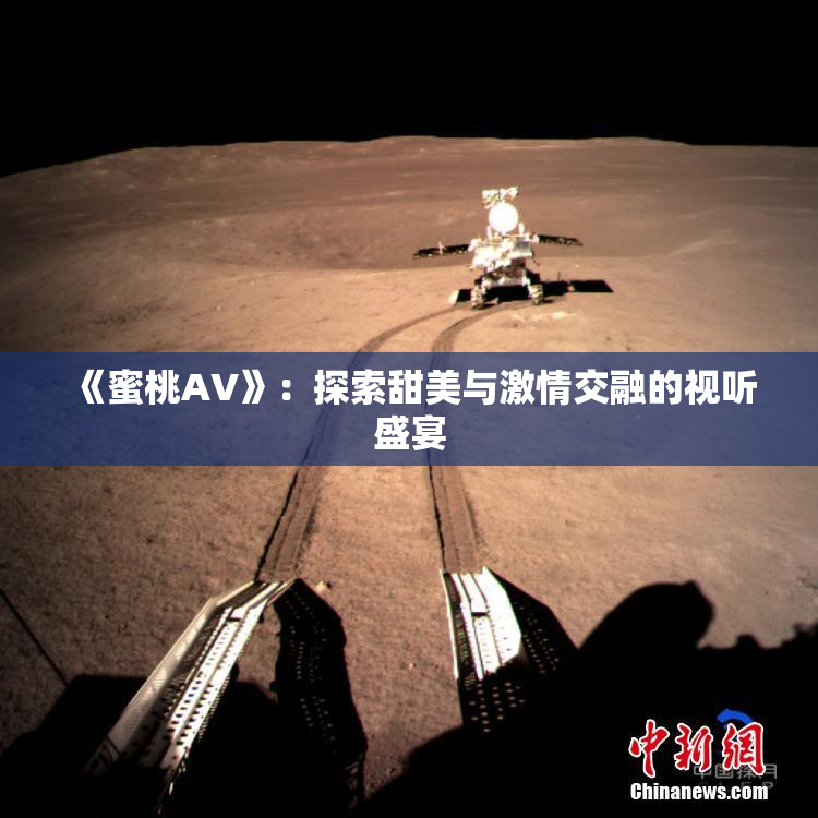 《蜜桃AV》：探索甜美与激情交融的视听盛宴