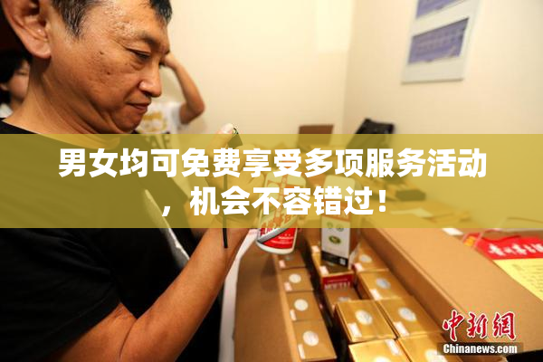 男女均可免费享受多项服务活动，机会不容错过！