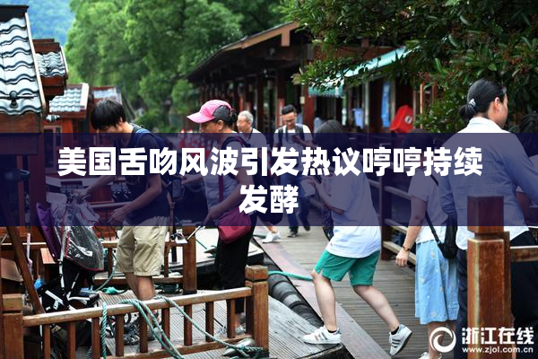 美国舌吻风波引发热议哼哼持续发酵