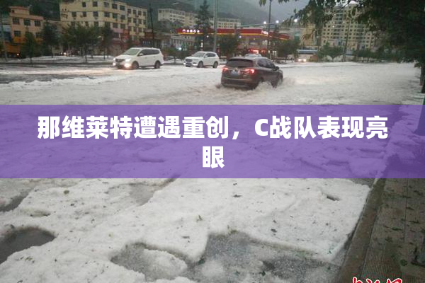 那维莱特遭遇重创，C战队表现亮眼
