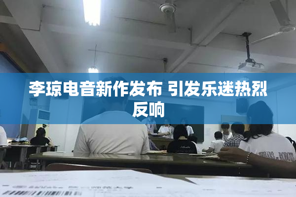 李琼电音新作发布 引发乐迷热烈反响