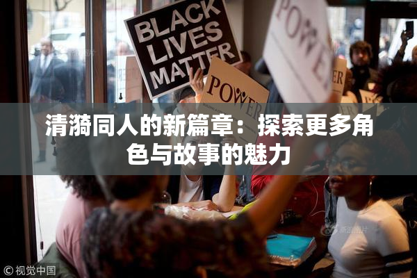 清漪同人的新篇章：探索更多角色与故事的魅力