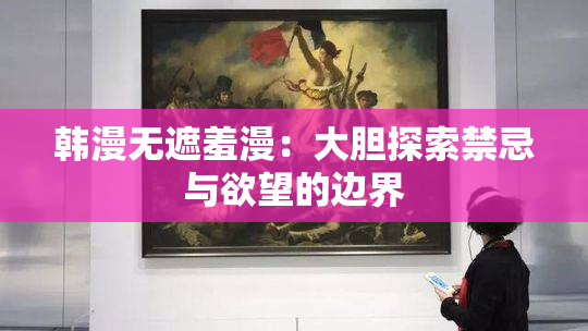 韩漫无遮羞漫：大胆探索禁忌与欲望的边界