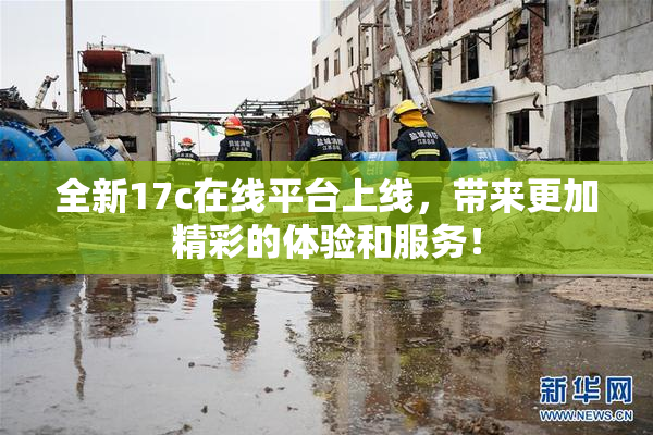 全新17c在线平台上线，带来更加精彩的体验和服务！