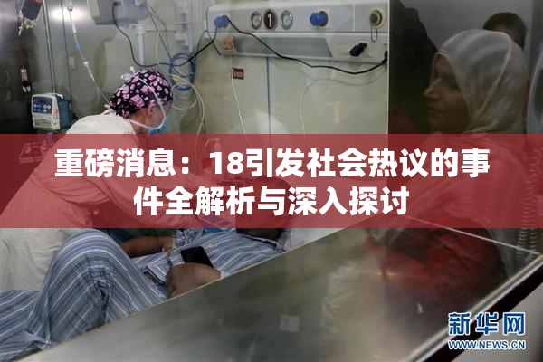 重磅消息：18引发社会热议的事件全解析与深入探讨