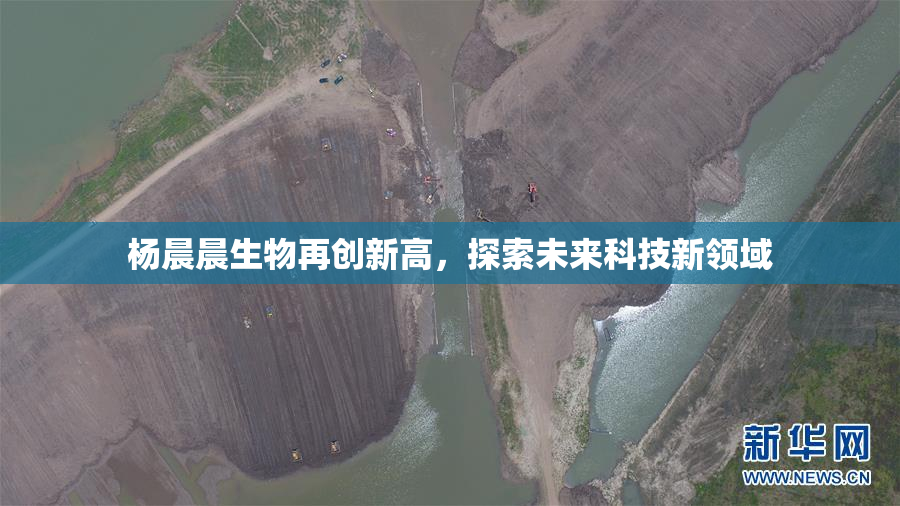 杨晨晨生物再创新高，探索未来科技新领域