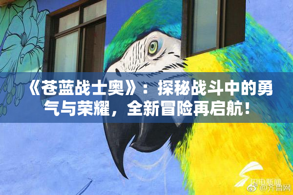 《苍蓝战士奥》：探秘战斗中的勇气与荣耀，全新冒险再启航！