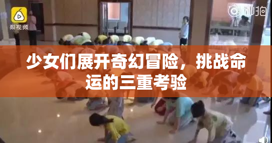 少女们展开奇幻冒险，挑战命运的三重考验