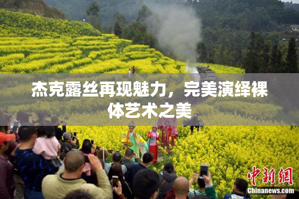 杰克露丝再现魅力，完美演绎裸体艺术之美