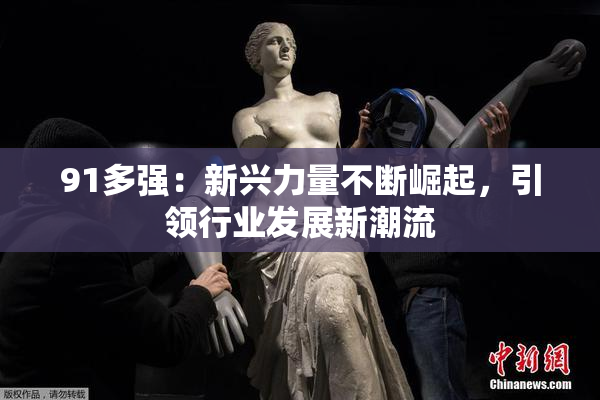 91多强：新兴力量不断崛起，引领行业发展新潮流