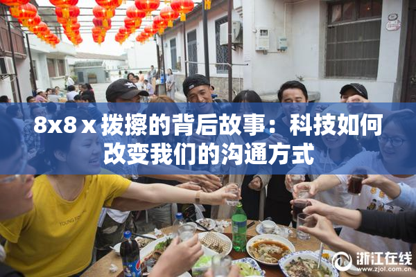 8x8ⅹ拨擦的背后故事：科技如何改变我们的沟通方式