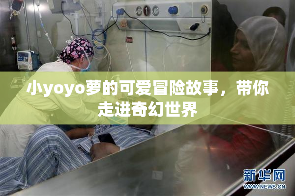 小yoyo萝的可爱冒险故事，带你走进奇幻世界