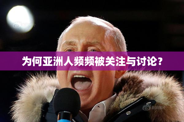 为何亚洲人频频被关注与讨论？