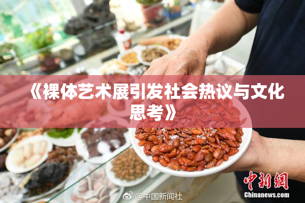 《裸体艺术展引发社会热议与文化思考》