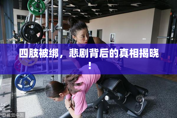 四肢被绑，悲剧背后的真相揭晓！