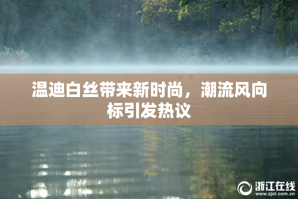 温迪白丝带来新时尚，潮流风向标引发热议