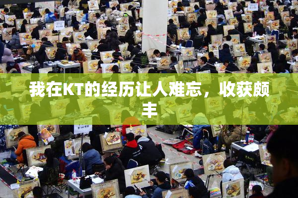 我在KT的经历让人难忘，收获颇丰