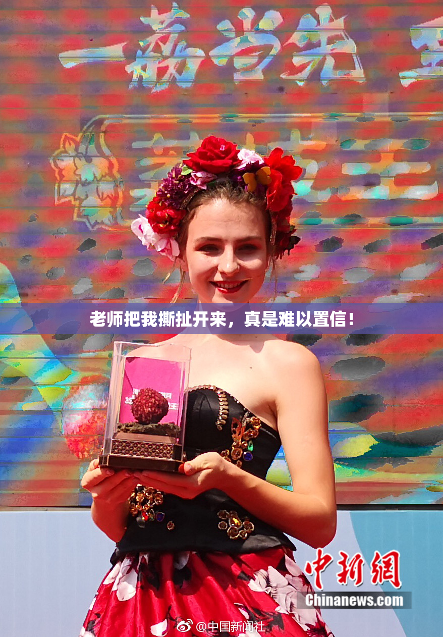 老师把我撕扯开来，真是难以置信！