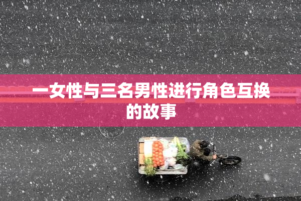 一女性与三名男性进行角色互换的故事