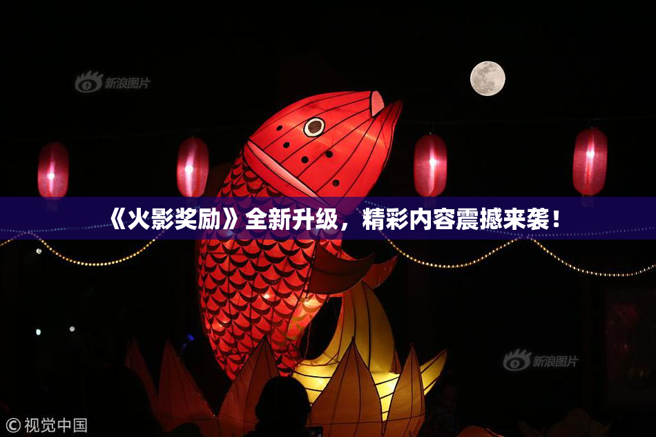 《火影奖励》全新升级，精彩内容震撼来袭！
