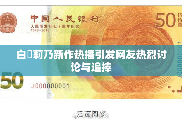 白咲莉乃新作热播引发网友热烈讨论与追捧