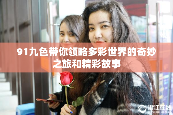 91九色带你领略多彩世界的奇妙之旅和精彩故事