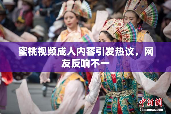 蜜桃视频成人内容引发热议，网友反响不一