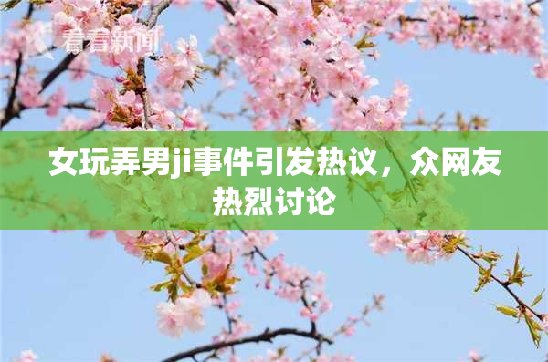 女玩弄男ji事件引发热议，众网友热烈讨论