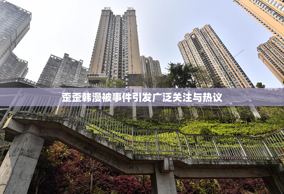 歪歪韩漫被事件引发广泛关注与热议