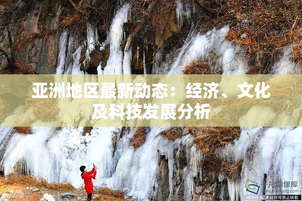 亚洲地区最新动态：经济、文化及科技发展分析