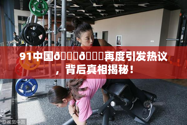91中国🍆🍑再度引发热议，背后真相揭秘！
