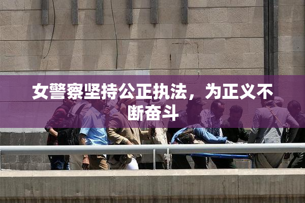 女警察坚持公正执法，为正义不断奋斗