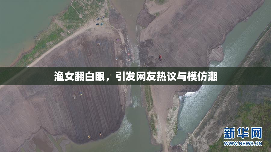 渔女翻白眼，引发网友热议与模仿潮