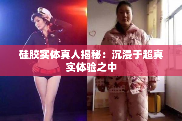硅胶实体真人揭秘：沉浸于超真实体验之中