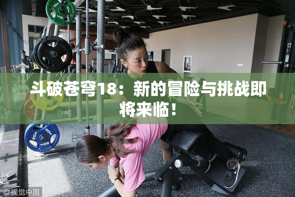 斗破苍穹18：新的冒险与挑战即将来临！