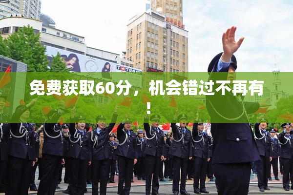 免费获取60分，机会错过不再有！