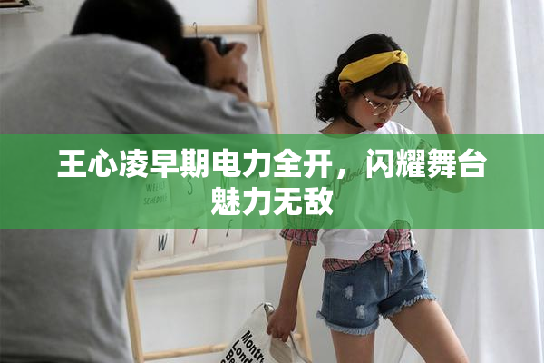 王心凌早期电力全开，闪耀舞台魅力无敌