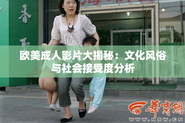 欧美成人影片大揭秘：文化风俗与社会接受度分析